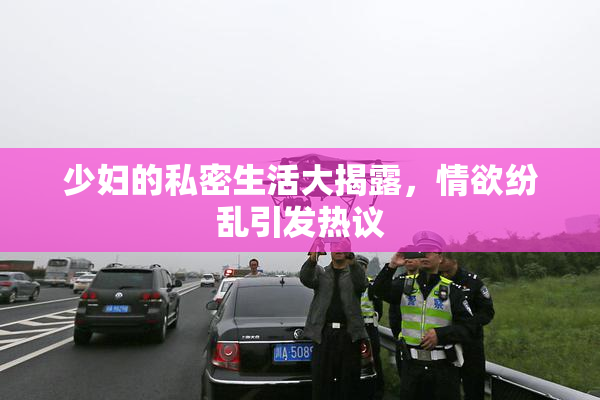 少妇的私密生活大揭露，情欲纷乱引发热议