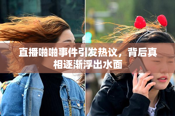 直播啪啪事件引发热议，背后真相逐渐浮出水面