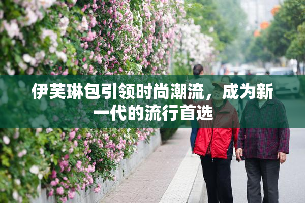 伊芙琳包引领时尚潮流，成为新一代的流行首选