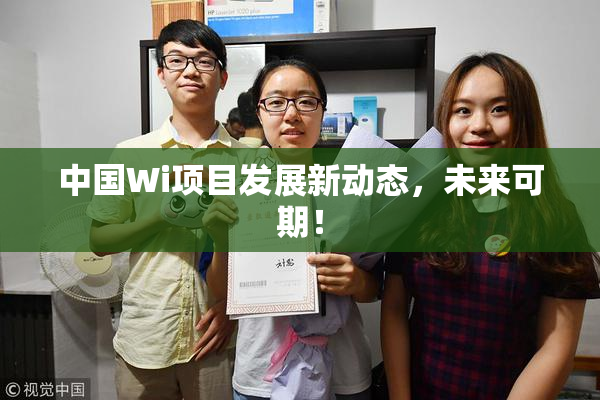 中国Wi项目发展新动态，未来可期！