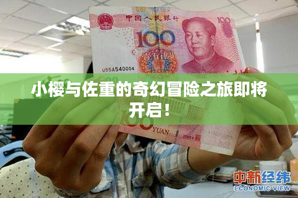 小樱与佐重的奇幻冒险之旅即将开启！