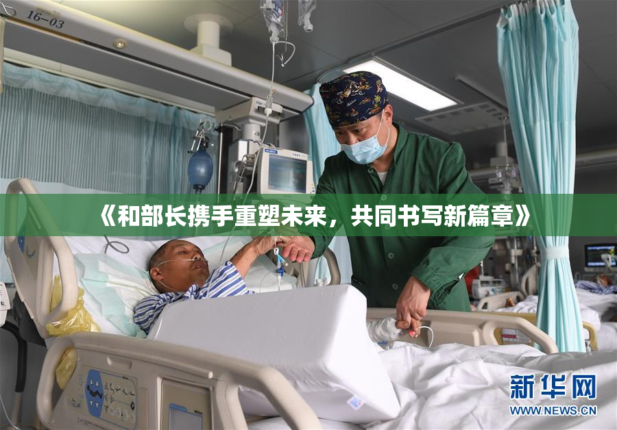 《和部长携手重塑未来，共同书写新篇章》