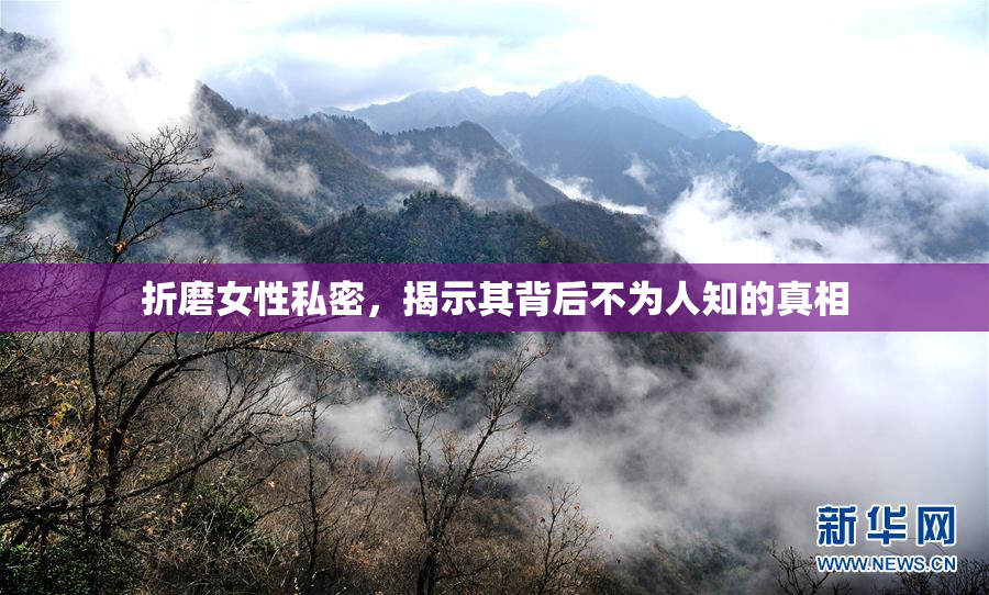 折磨女性私密，揭示其背后不为人知的真相