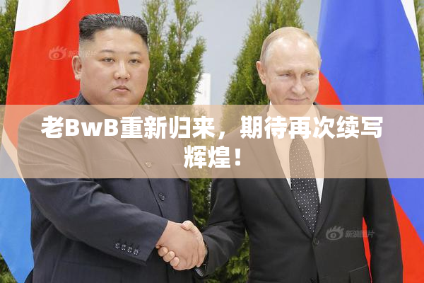 老BwB重新归来，期待再次续写辉煌！