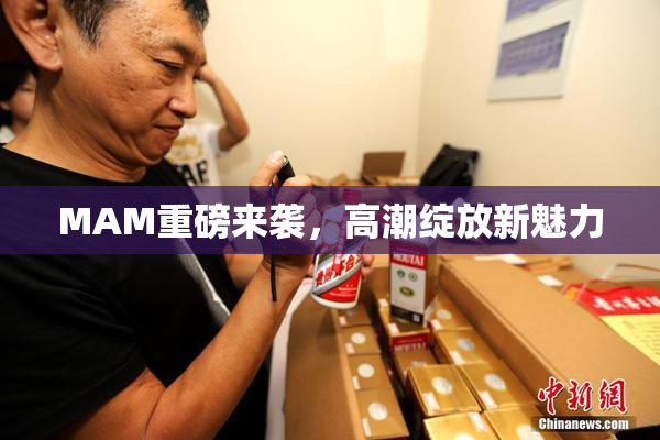 MAM重磅来袭，高潮绽放新魅力