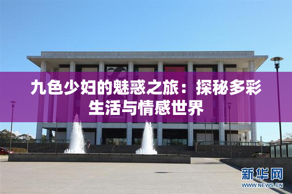 九色少妇的魅惑之旅：探秘多彩生活与情感世界
