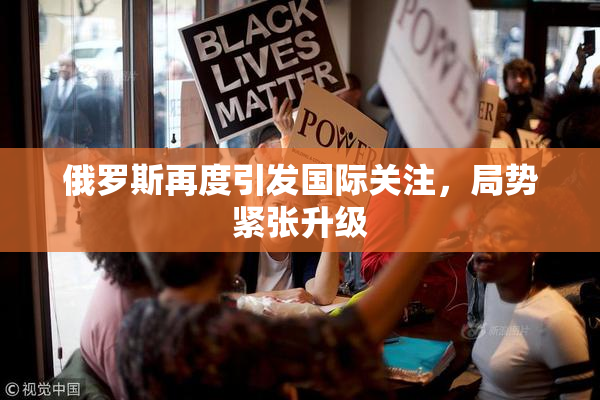 俄罗斯再度引发国际关注，局势紧张升级