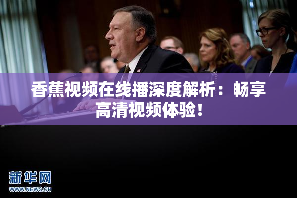 香蕉视频在线播深度解析：畅享高清视频体验！