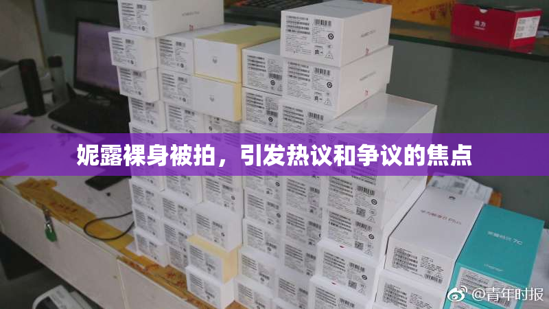 妮露裸身被拍，引发热议和争议的焦点