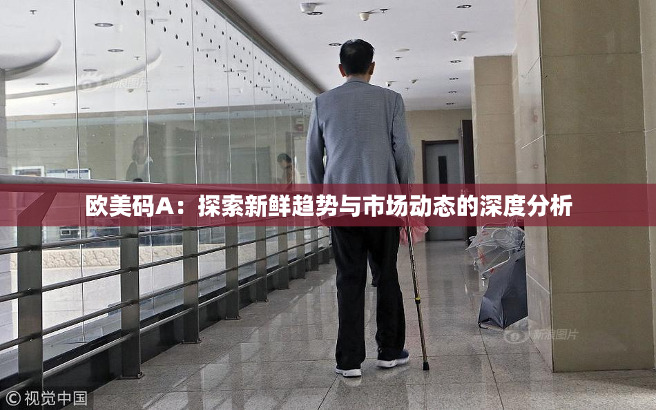 欧美码A：探索新鲜趋势与市场动态的深度分析
