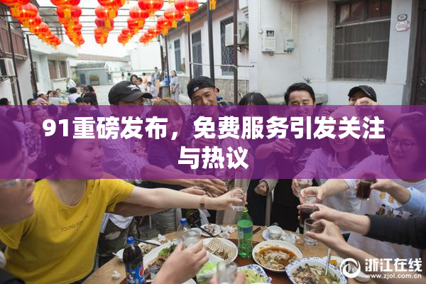 91重磅发布，免费服务引发关注与热议