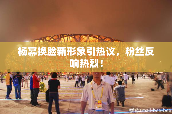 杨幂换脸新形象引热议，粉丝反响热烈！