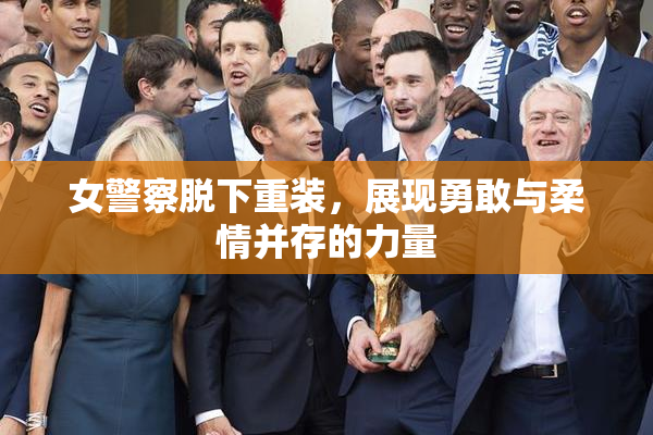 女警察脱下重装，展现勇敢与柔情并存的力量