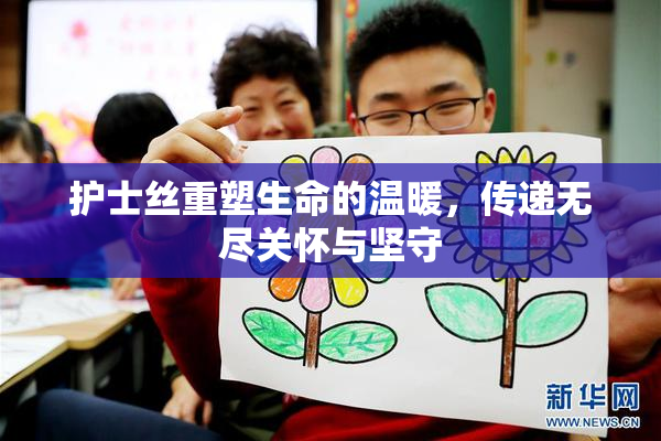 护士丝重塑生命的温暖，传递无尽关怀与坚守