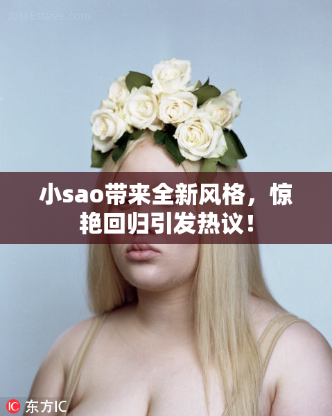 小sao带来全新风格，惊艳回归引发热议！