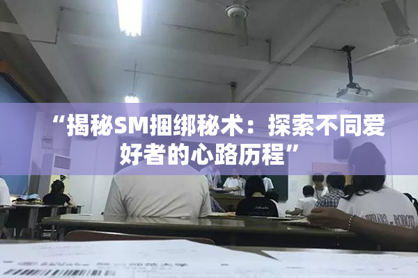“揭秘SM捆绑秘术：探索不同爱好者的心路历程”