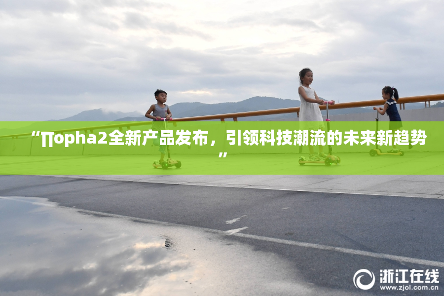 “∏opha2全新产品发布，引领科技潮流的未来新趋势”