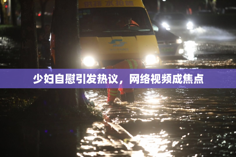 少妇自慰引发热议，网络视频成焦点