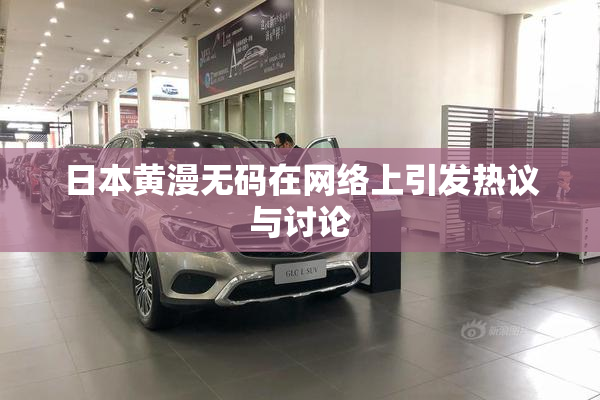 日本黄漫无码在网络上引发热议与讨论
