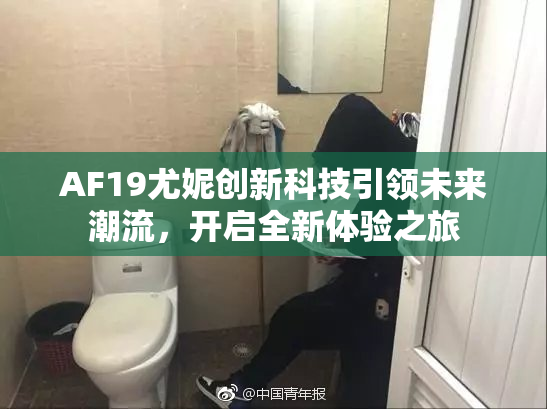 AF19尤妮创新科技引领未来潮流，开启全新体验之旅
