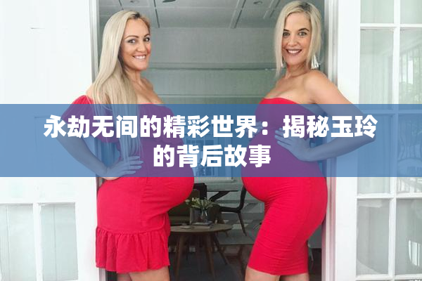 永劫无间的精彩世界：揭秘玉玲的背后故事