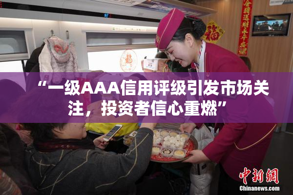 “一级AAA信用评级引发市场关注，投资者信心重燃”