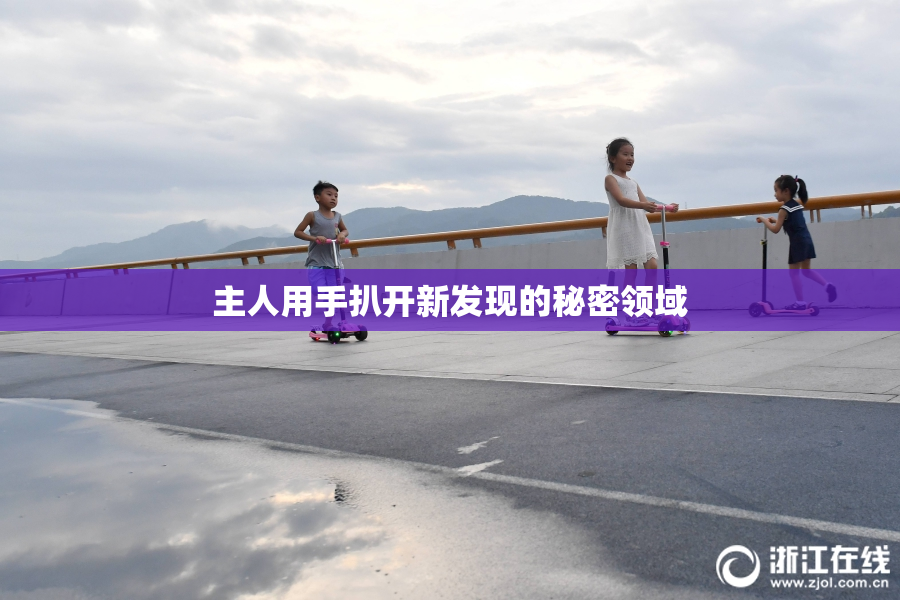 主人用手扒开新发现的秘密领域