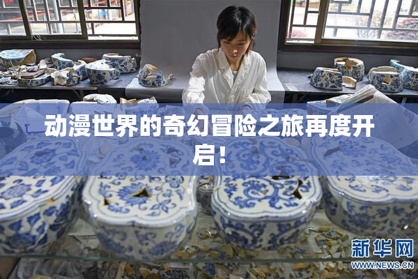 动漫世界的奇幻冒险之旅再度开启！