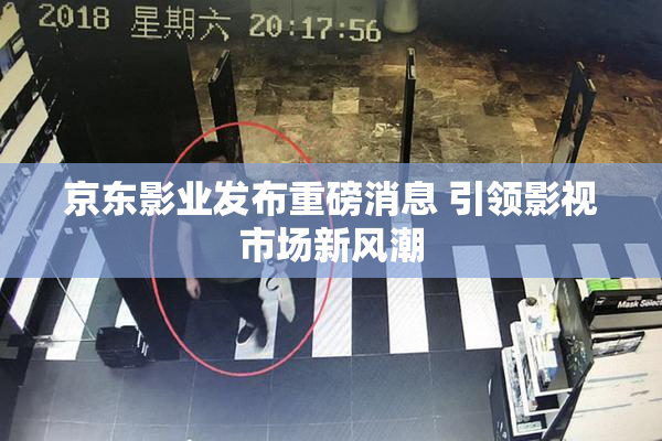 京东影业发布重磅消息 引领影视市场新风潮