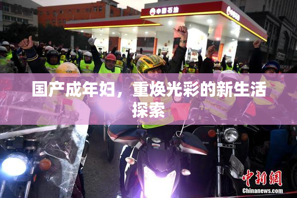 国产成年妇，重焕光彩的新生活探索