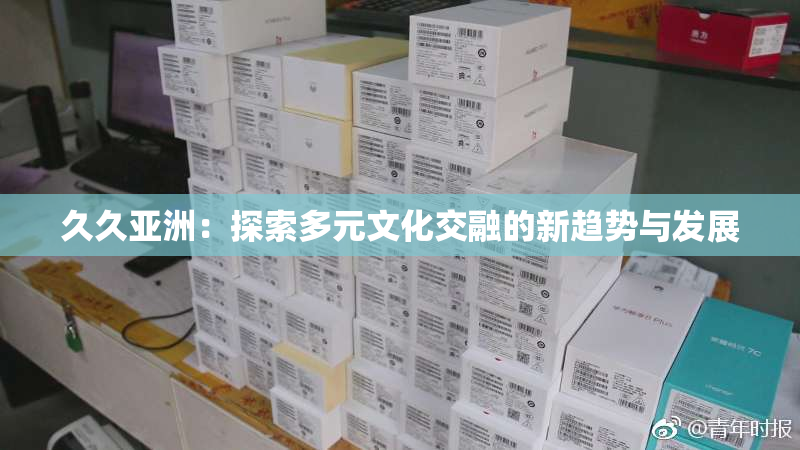 久久亚洲：探索多元文化交融的新趋势与发展