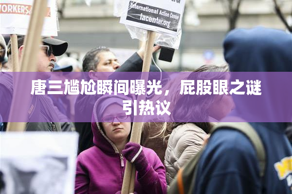 唐三尴尬瞬间曝光，屁股眼之谜引热议