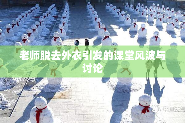 老师脱去外衣引发的课堂风波与讨论