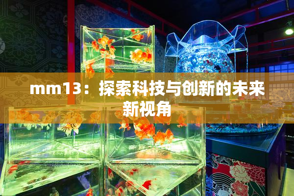 mm13：探索科技与创新的未来新视角