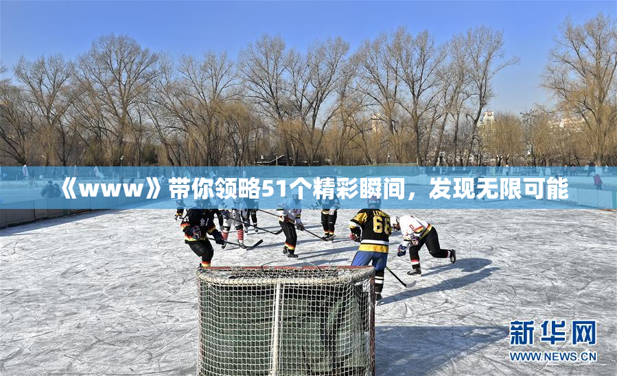 《www》带你领略51个精彩瞬间，发现无限可能