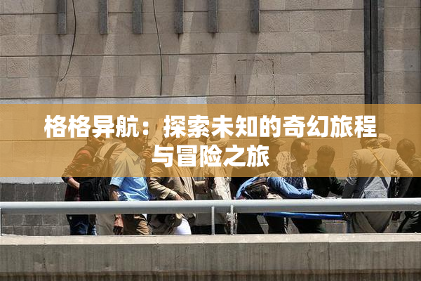 格格异航：探索未知的奇幻旅程与冒险之旅