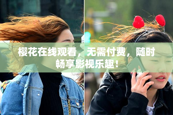 樱花在线观看，无需付费，随时畅享影视乐趣！