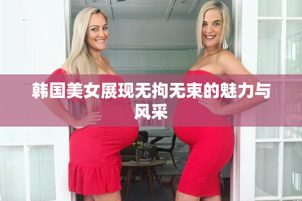 韩国美女展现无拘无束的魅力与风采