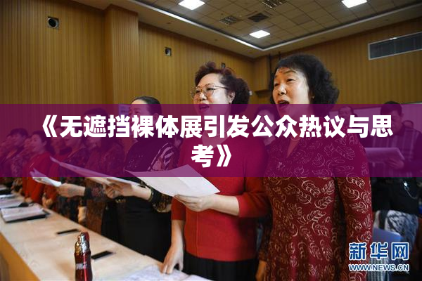 《无遮挡裸体展引发公众热议与思考》