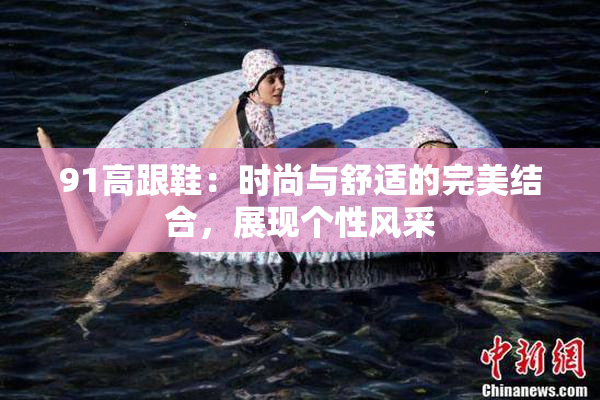 91高跟鞋：时尚与舒适的完美结合，展现个性风采