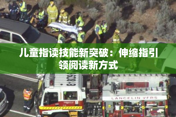 儿童指读技能新突破：伸缩指引领阅读新方式