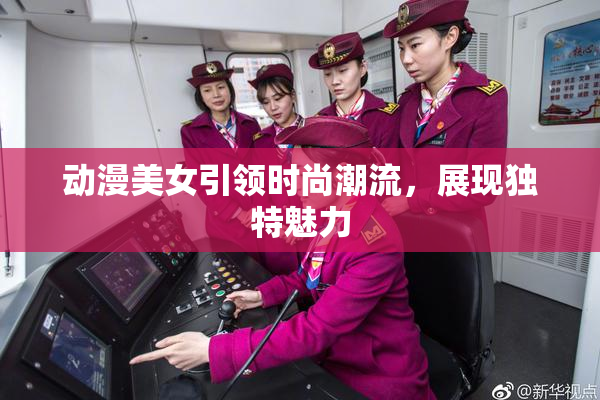 动漫美女引领时尚潮流，展现独特魅力