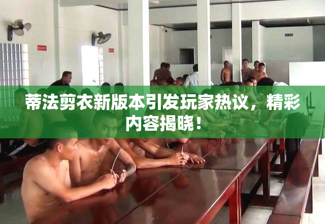 蒂法剪衣新版本引发玩家热议，精彩内容揭晓！