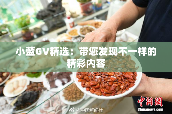 小蓝GV精选：带您发现不一样的精彩内容