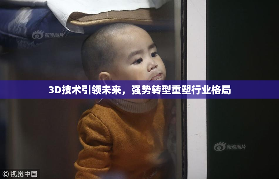 3D技术引领未来，强势转型重塑行业格局