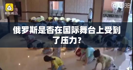 俄罗斯是否在国际舞台上受到了压力？