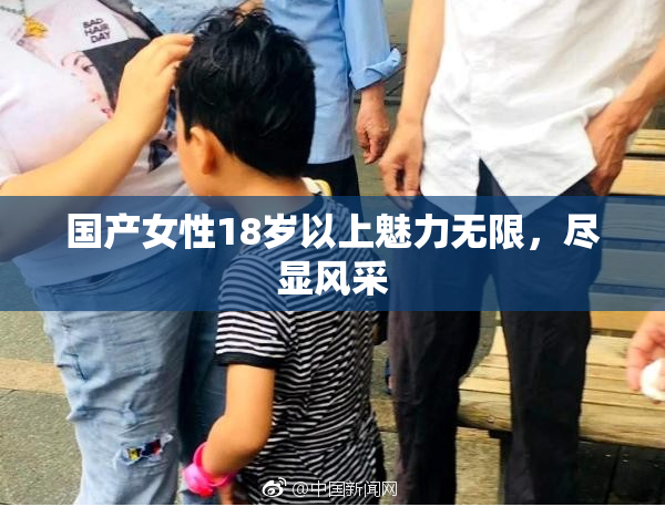 国产女性18岁以上魅力无限，尽显风采
