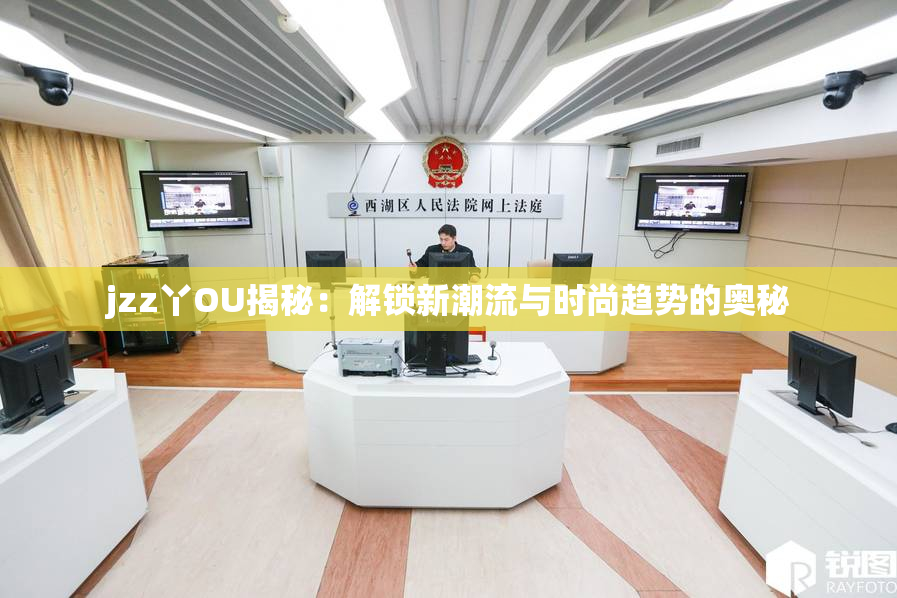 jzz丫OU揭秘：解锁新潮流与时尚趋势的奥秘