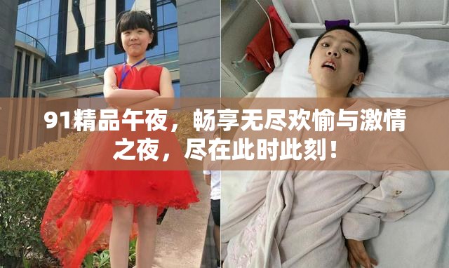 91精品午夜，畅享无尽欢愉与激情之夜，尽在此时此刻！
