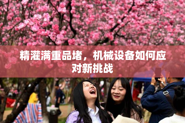 精灌满重品堵，机械设备如何应对新挑战